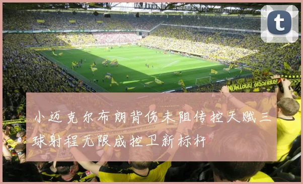 小迈克尔布朗背伤未阻传控天赋三球射程无限成控卫新标杆
