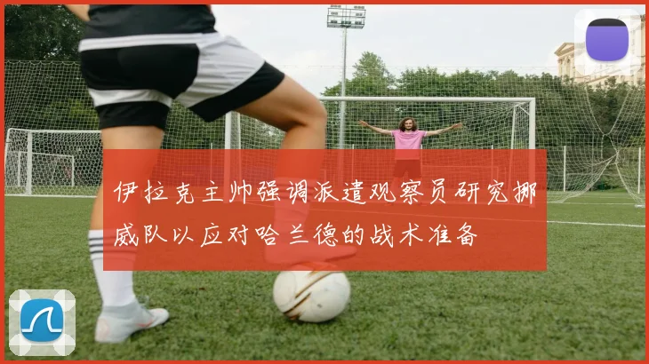 伊拉克主帅强调派遣观察员研究挪威队以应对哈兰德的战术准备