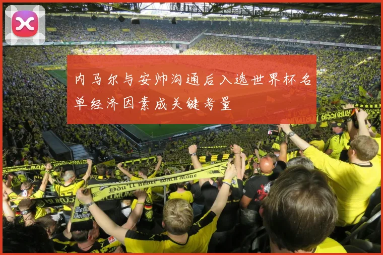 内马尔与安帅沟通后入选世界杯名单经济因素成关键考量