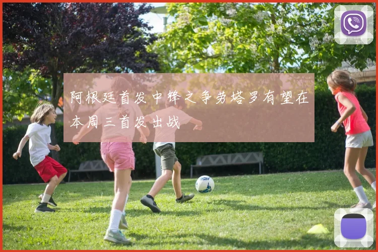 阿根廷首发中锋之争劳塔罗有望在本周三首发出战
