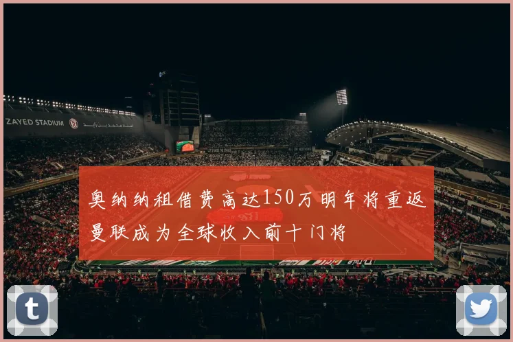 奥纳纳租借费高达150万明年将重返曼联成为全球收入前十门将