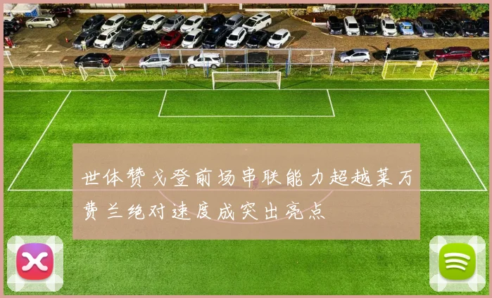 世体赞戈登前场串联能力超越莱万费兰绝对速度成突出亮点